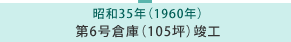 昭和35年 第6号倉庫（105坪）竣工